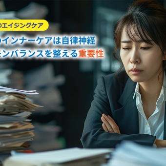 最大のインナーケアは自律神経～ホルモンバランスを整えることの重要性