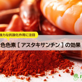強力な抗酸化作用に注目～赤色色素[アスタキサンチン]の効果・効能